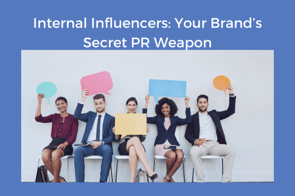 Internal Influencers: Your Brand’s Secret PR Weapon